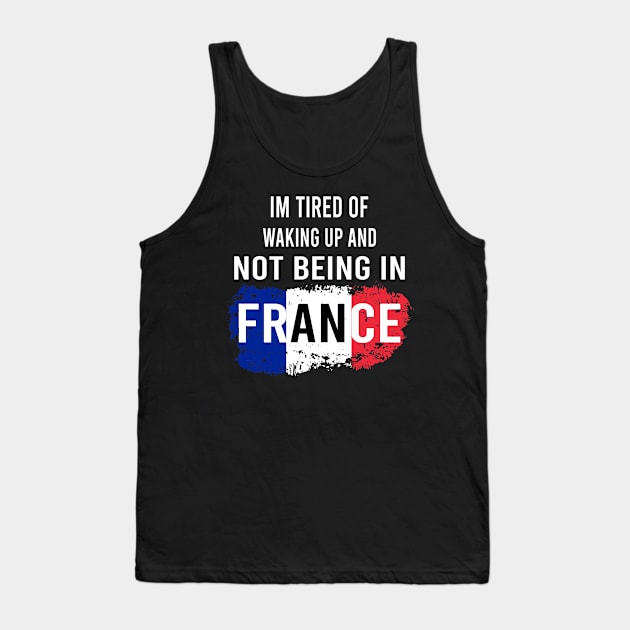 i'm tired of waking up and not being in France Tank Top by designnas2